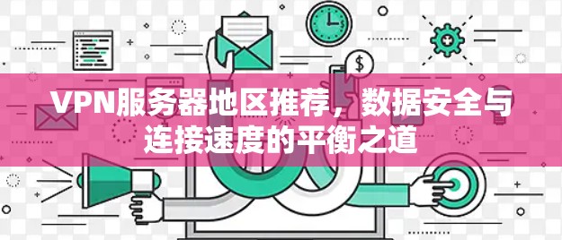 VPN服务器地区推荐，数据安全与连接速度的平衡之道