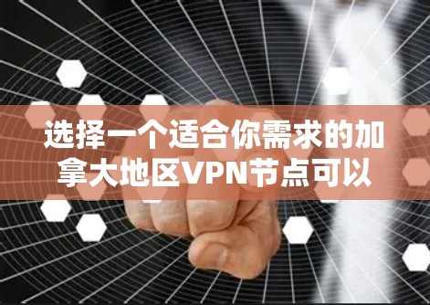 选择一个适合你需求的加拿大地区VPN节点可以从以下几个方面入手