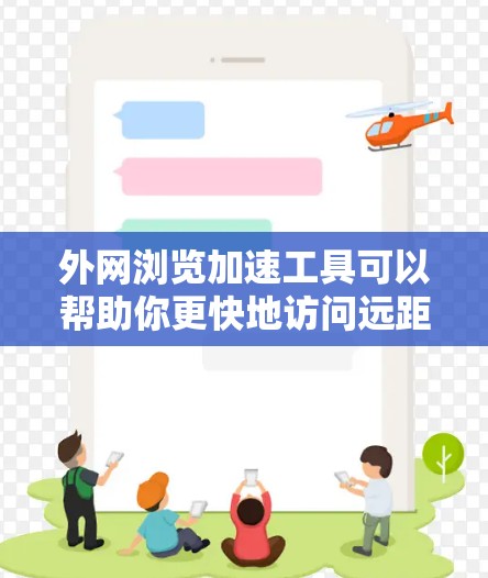 外网浏览加速工具可以帮助你更快地访问远距离网站，减少延迟和带宽消耗。常见的工具包括内容分发网络（CDN）VPN、浏览器扩展和代理工具等。以下是一些推荐的工具和方法
