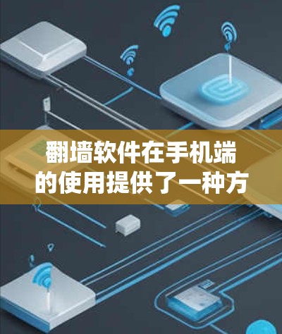 翻墙软件在手机端的使用提供了一种方式来绕过网络限制，但需要谨慎考虑其优缺点和潜在风险。以下是翻墙软件在手机端使用的详细指南