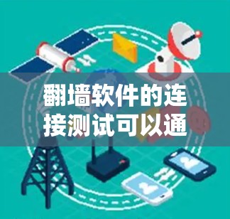 翻墙软件的连接测试可以通过以下步骤进行，确保软件能够正常连接到目标服务器