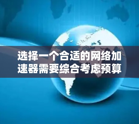 选择一个合适的网络加速器需要综合考虑预算、网络环境、技术参数、品牌、使用场景和用户评价。以下是根据您的需求整理的推荐方案