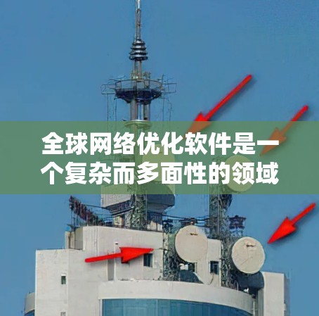 全球网络优化软件是一个复杂而多面性的领域，旨在通过智能化的技术手段，提升全球网络的整体性能和效率。以下是对这一领域的详细分析