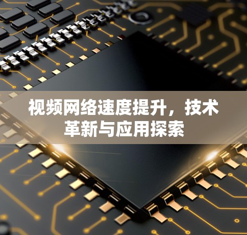 视频网络速度提升，技术革新与应用探索