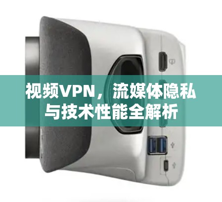 视频VPN，流媒体隐私与技术性能全解析