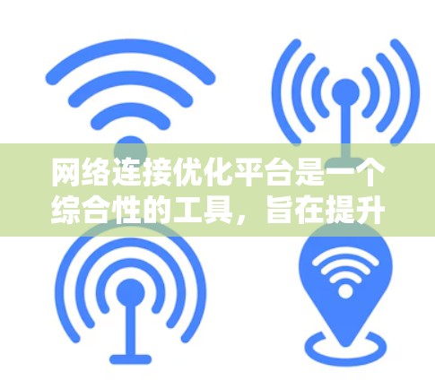 网络连接优化平台是一个综合性的工具，旨在提升网络性能和用户体验。以下是对该平台的详细分析