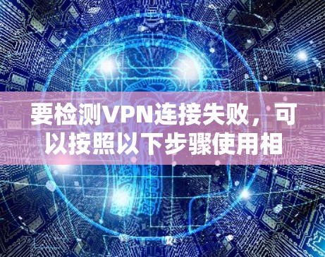 要检测VPN连接失败，可以按照以下步骤使用相应工具和方法进行排查