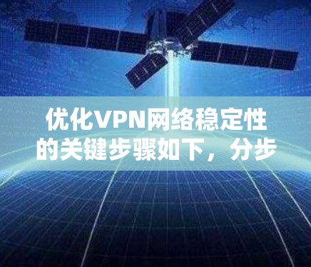 优化VPN网络稳定性的关键步骤如下，分步骤说明