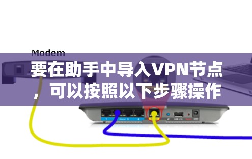 要在助手中导入VPN节点，可以按照以下步骤操作