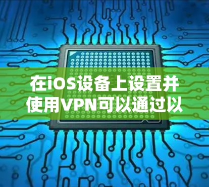 在iOS设备上设置并使用VPN可以通过以下步骤实现