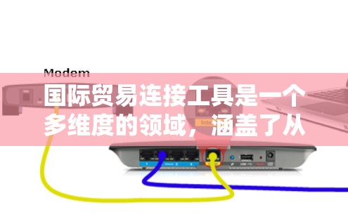 国际贸易连接工具是一个多维度的领域，涵盖了从管理到技术支持的各种资源，旨在帮助企业在全球市场中高效运作。以下是对这些工具的详细解析，帮助您理解它们的作用和应用场景