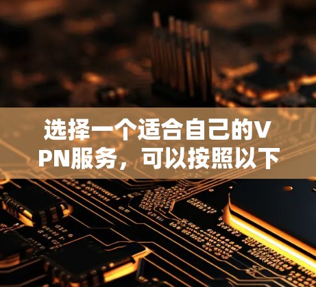 选择一个适合自己的VPN服务，可以按照以下步骤进行