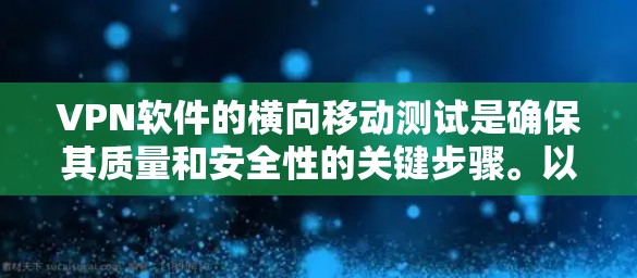 VPN软件的横向移动测试是确保其质量和安全性的关键步骤。以下是对这一测试过程的详细步骤和考虑因素