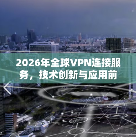 2026年全球VPN连接服务，技术创新与应用前景分析